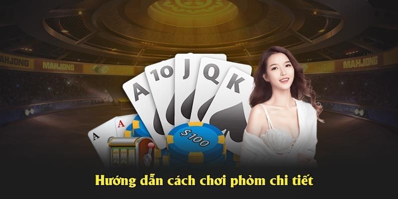 Hướng dẫn cách chơi phỏm chi tiết cho anh em
