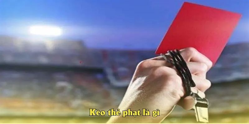 Kèo thẻ phạt là gì