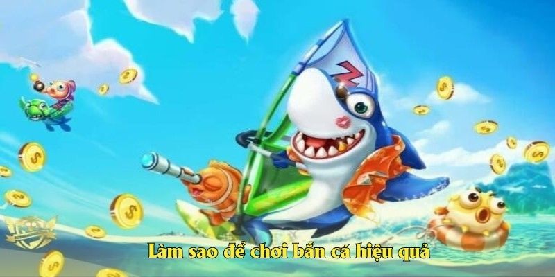 Làm sao để chơi bắn cá hiệu quả mà không cần dùng tool