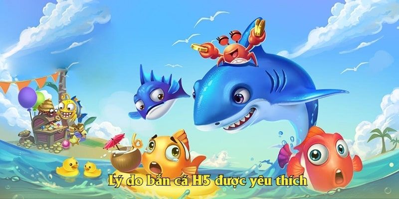 Lý do bắn cá H5 được yêu thích
