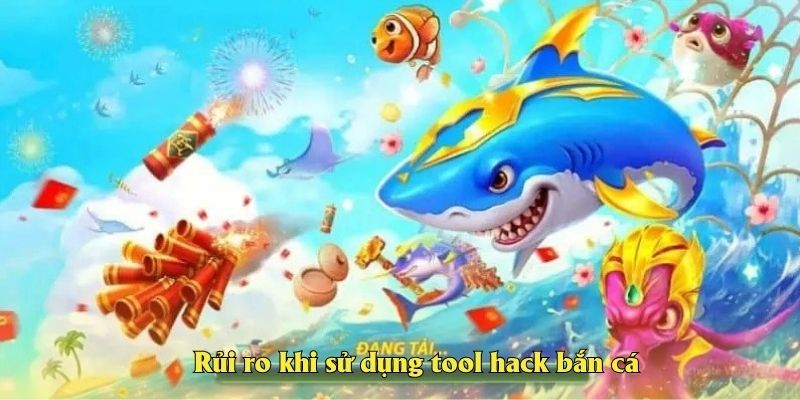 Rủi ro khi sử dụng tool hack bắn cá