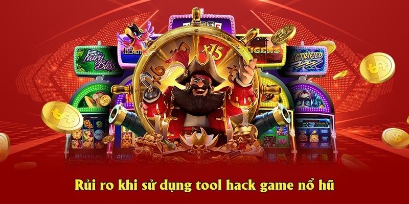 Rủi ro khi sử dụng tool hack game nổ hũ