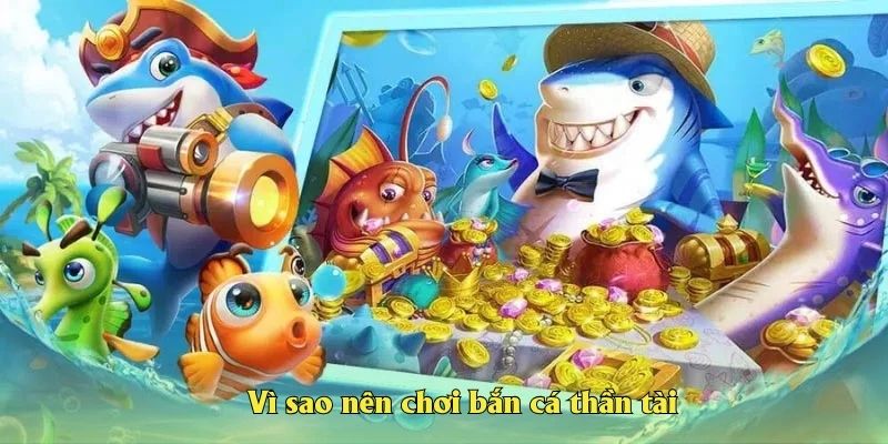 Vì sao nên chơi bắn cá thần tài